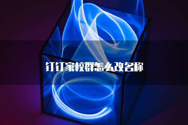 钉钉家校群怎么改名称