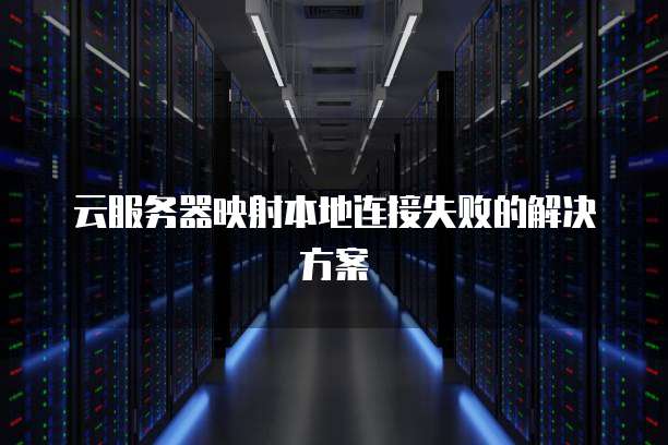 云服务器映射本地连接失败的解决方案