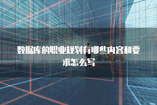 数据库的职业规划有哪些内容和要求怎么写