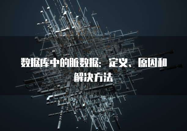 数据库中的脏数据：定义、原因和解决方法