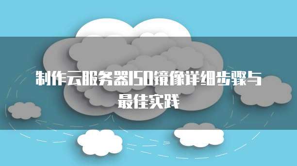 制作云服务器ISO镜像详细步骤与最佳实践