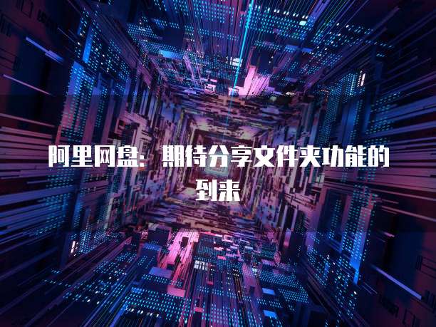 阿里网盘：期待分享文件夹功能的到来