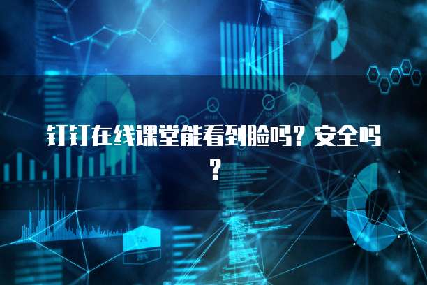 钉钉在线课堂能看到脸吗？安全吗？