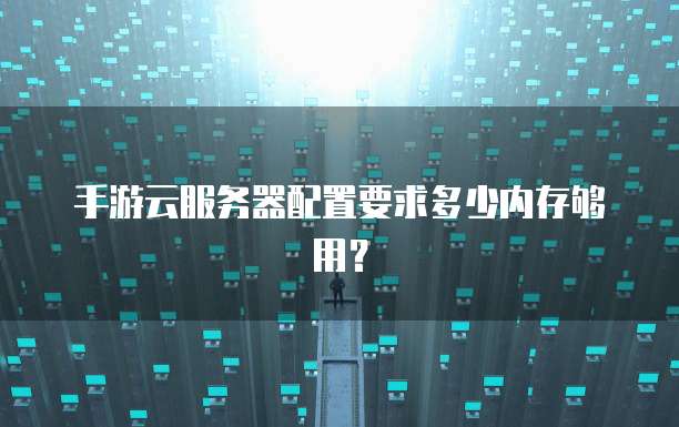 手游云服务器配置要求多少内存够用？