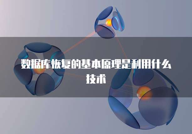 数据库恢复的基本原理是利用什么技术