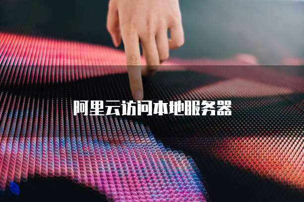 阿里云访问本地服务器