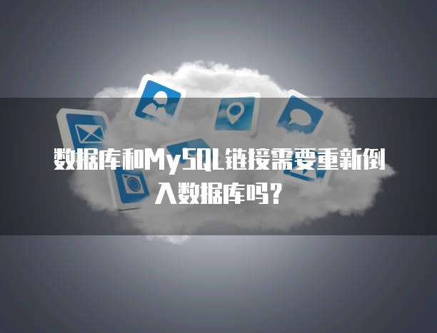 数据库和MySQL链接需要重新倒入数据库吗？