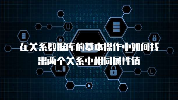 在关系数据库的基本操作中如何找出两个关系中相同属性值