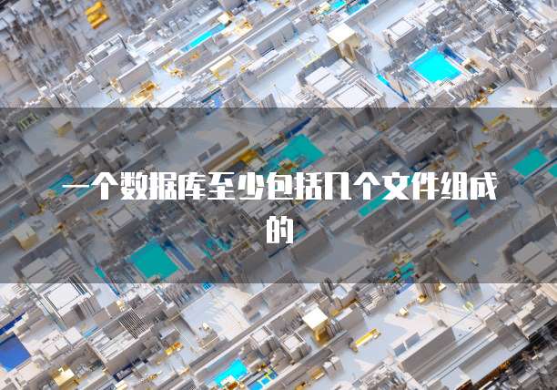 一个数据库至少包括几个文件组成的