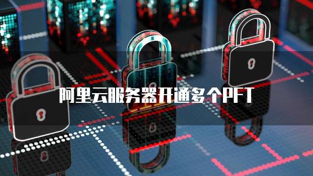 阿里云服务器开通多个PFT
