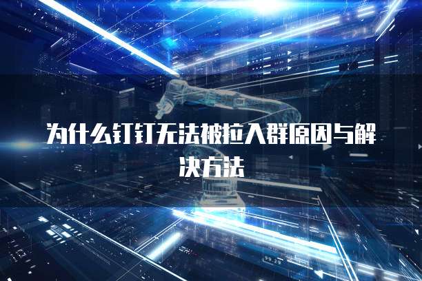 为什么钉钉无法被拉入群原因与解决方法