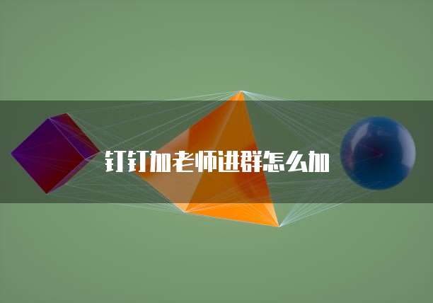 钉钉加老师进群怎么加
