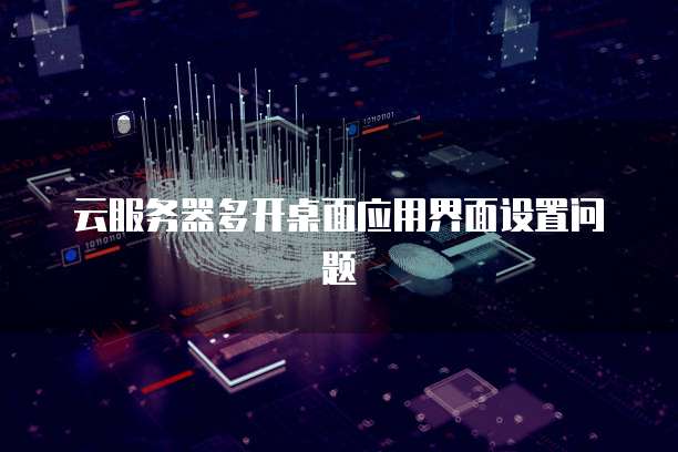 云服务器多开桌面应用界面设置问题