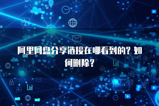 阿里网盘分享链接在哪看到的？如何删除？