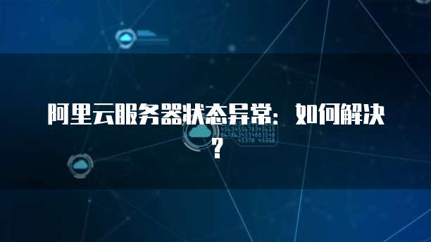阿里云服务器状态异常：如何解决？