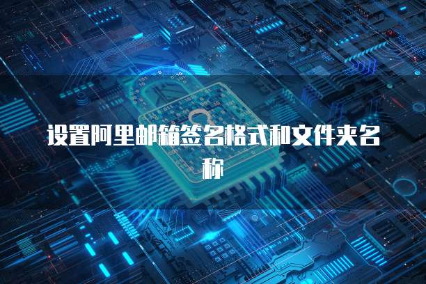 设置阿里邮箱签名格式和文件夹名称