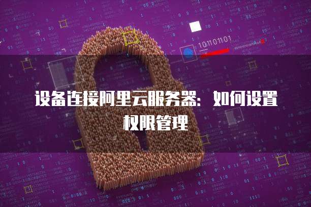 设备连接阿里云服务器：如何设置权限管理