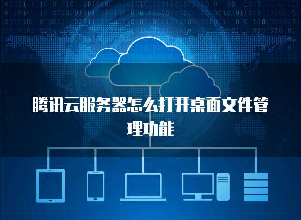 腾讯云服务器怎么打开桌面文件管理功能