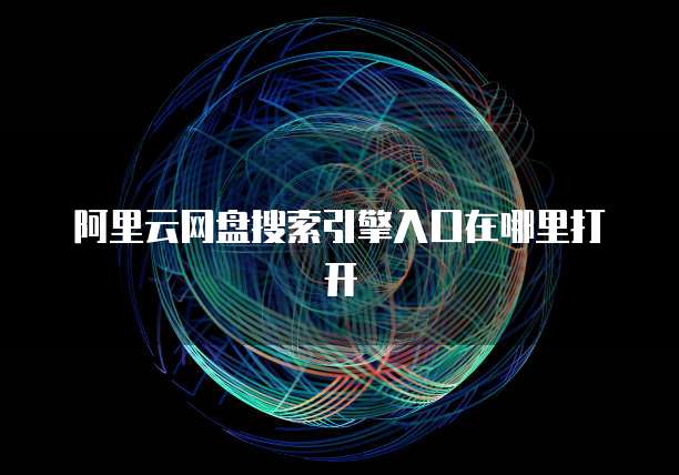 阿里云网盘搜索引擎入口在哪里打开