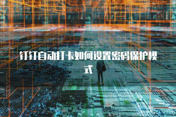 钉钉自动打卡如何设置密码保护模式