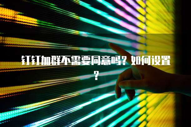 钉钉加群不需要同意吗？如何设置？