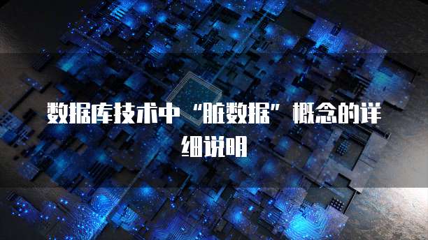 数据库技术中&ldquo;脏数据&rdquo;概念的详细说明