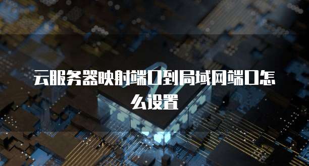 云服务器映射端口到局域网端口怎么设置