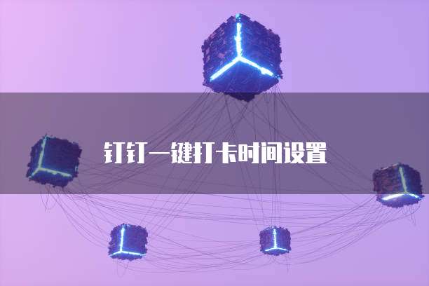 钉钉一键打卡时间设置