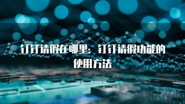 钉钉请假在哪里：钉钉请假功能的使用方法