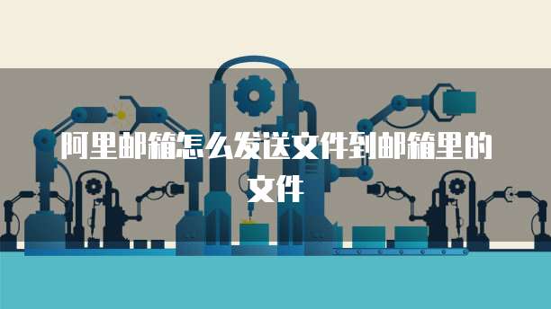 阿里邮箱怎么发送文件到邮箱里的文件