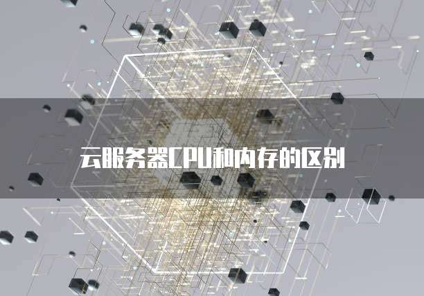云服务器CPU和内存的区别