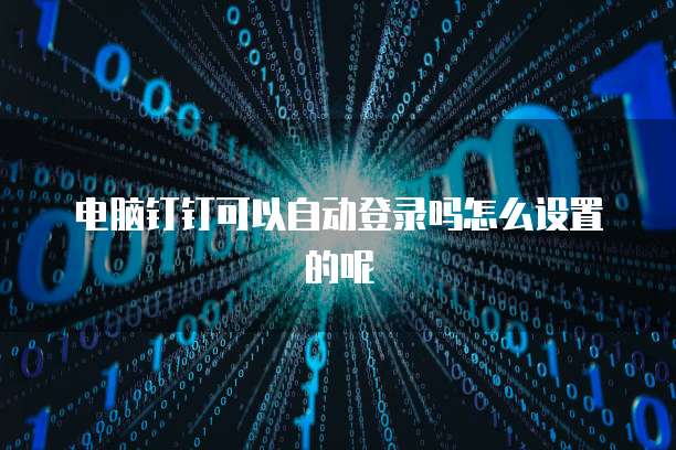 电脑钉钉可以自动登录吗怎么设置的呢