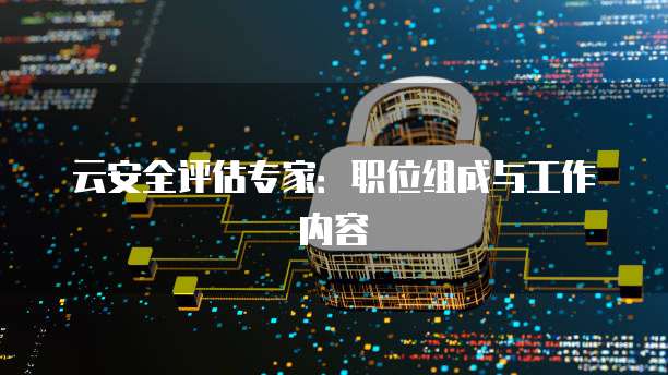 云安全评估专家：职位组成与工作内容