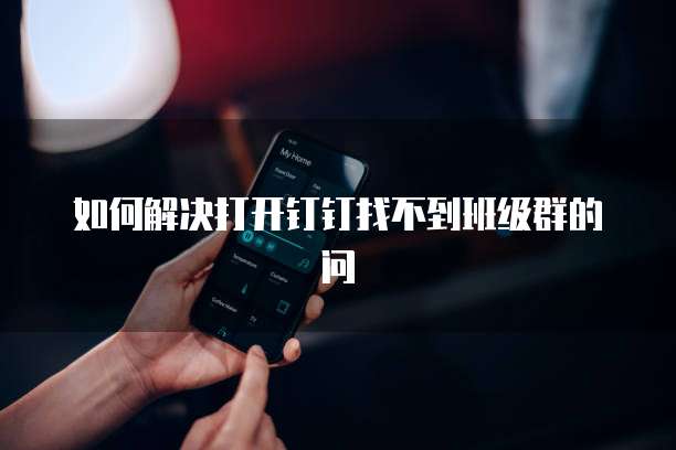如何解决打开钉钉找不到班级群的问