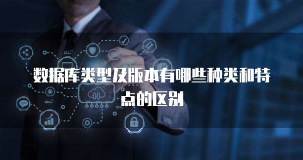 数据库类型及版本有哪些种类和特点的区别