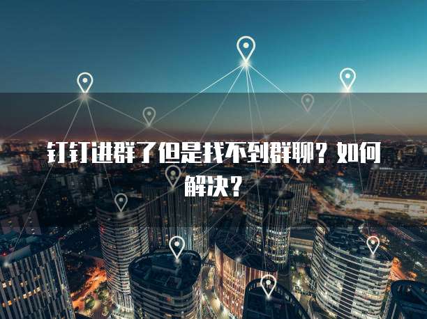钉钉进群了但是找不到群聊？如何解决？