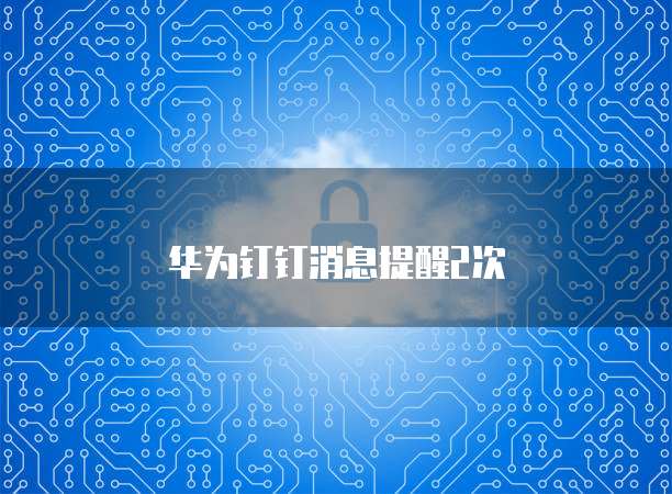 华为钉钉消息提醒2次