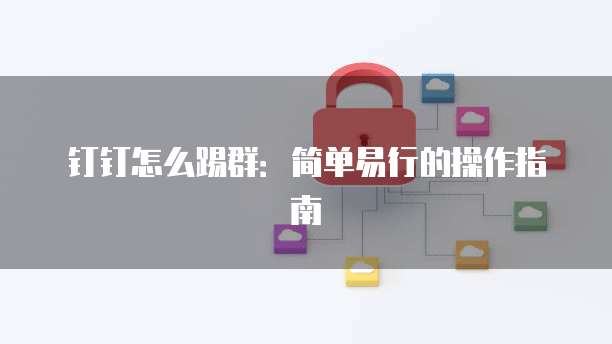 钉钉怎么踢群：简单易行的操作指南