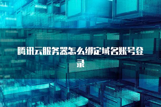 腾讯云服务器怎么绑定域名账号登录