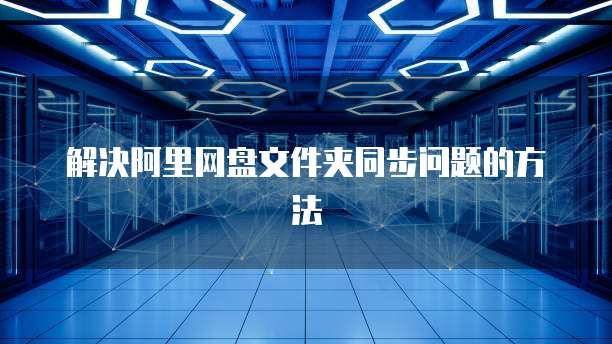 解决阿里网盘文件夹同步问题的方法