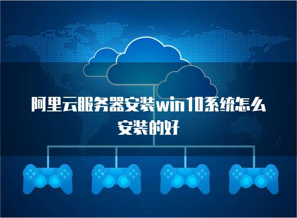 阿里云服务器安装win10系统怎么安装的好
