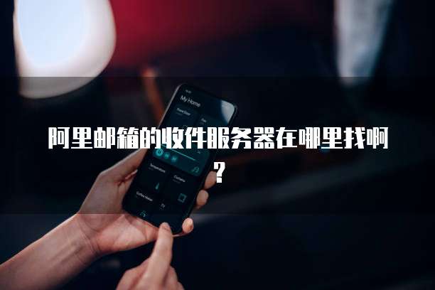 阿里邮箱的收件服务器在哪里找啊？
