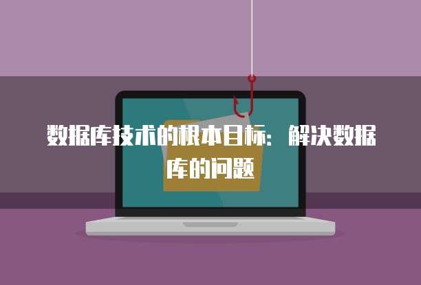 数据库技术的根本目标：解决数据库的问题
