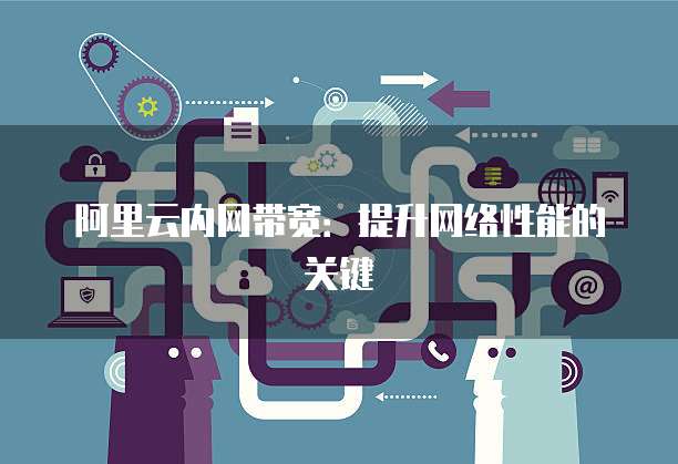 阿里云内网带宽：提升网络性能的关键