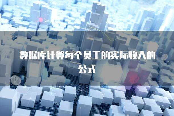 数据库计算每个员工的实际收入的公式