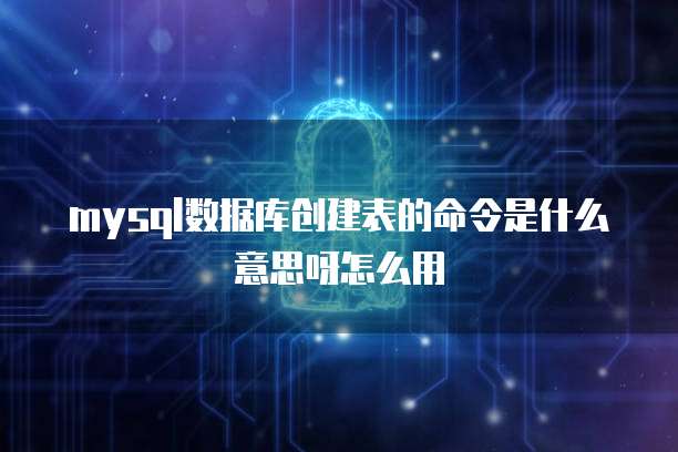 mysql数据库创建表的命令是什么意思呀怎么用