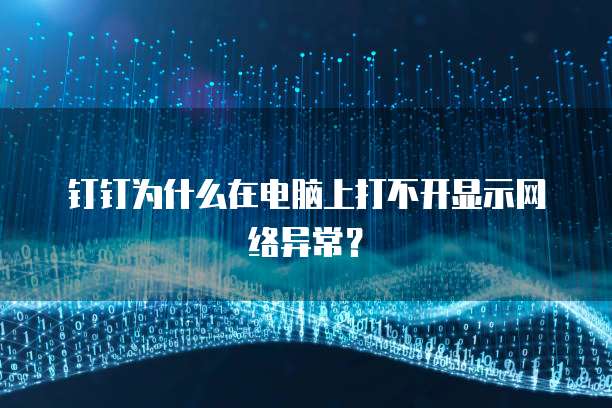 钉钉为什么在电脑上打不开显示网络异常？