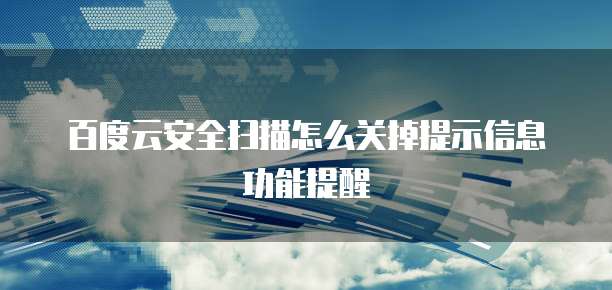 百度云安全扫描怎么关掉提示信息功能提醒