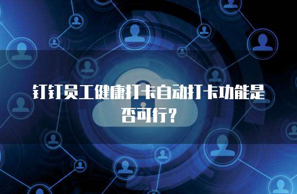 钉钉员工健康打卡自动打卡功能是否可行？
