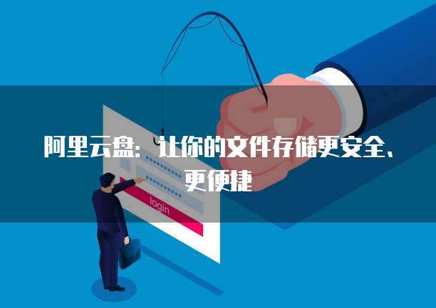 阿里云盘：让你的文件存储更安全、更便捷